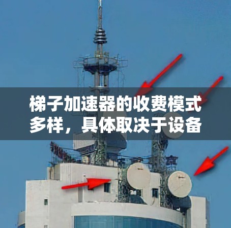 梯子加速器的收费模式多样，具体取决于设备的使用频率、规模、品牌、地区和客户关系等因素。以下是对收费模式的详细分析