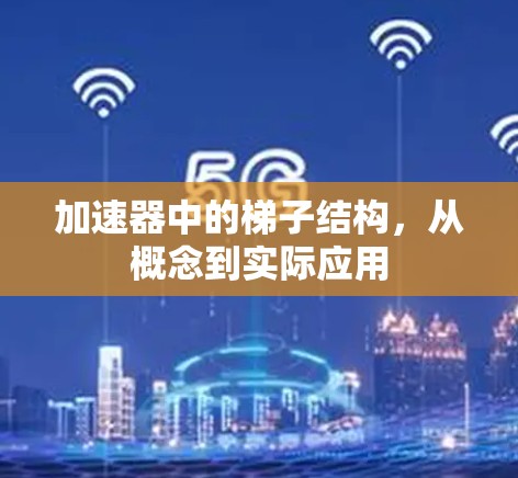 加速器中的梯子结构，从概念到实际应用