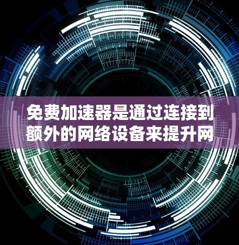 免费加速器是通过连接到额外的网络设备来提升网络连接延迟和速度的工具。以下是一个详细的步骤指南,帮助您在不额外花钱的情况下使用免费加速器
