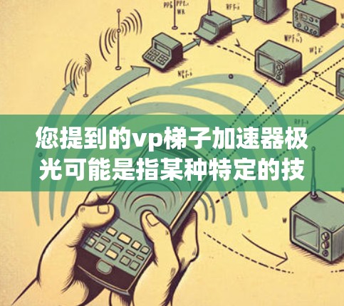 您提到的vp梯子加速器极光可能是指某种特定的技术或产品名称，但需要更多的上下文信息来准确理解其含义。以下是一些可能的解释和应用