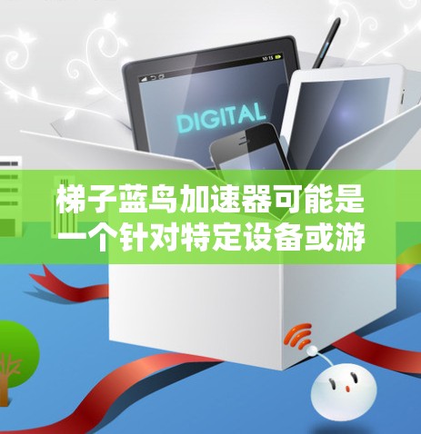 梯子蓝鸟加速器可能是一个针对特定设备或游戏的加速工具,但关于其免费与否的信息尚不明确。以下是对该问题的逐步分析和建议