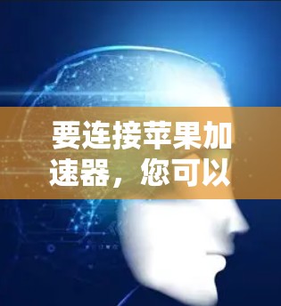 要连接苹果加速器,您可以按照以下步骤操作