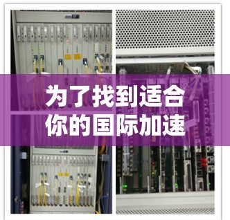 为了找到适合你的国际加速器梯子，以下是一个有条理的推荐过程