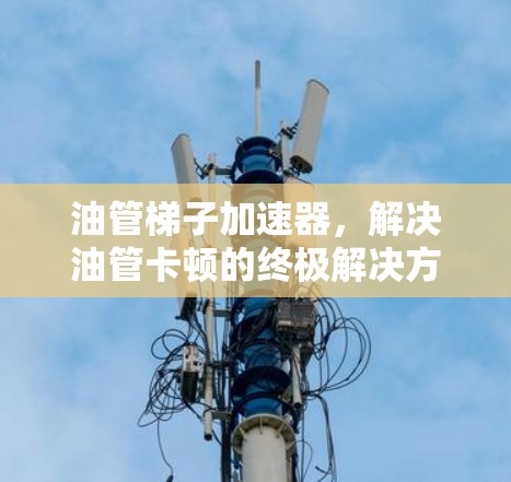 油管梯子加速器，解决油管卡顿的终极解决方案