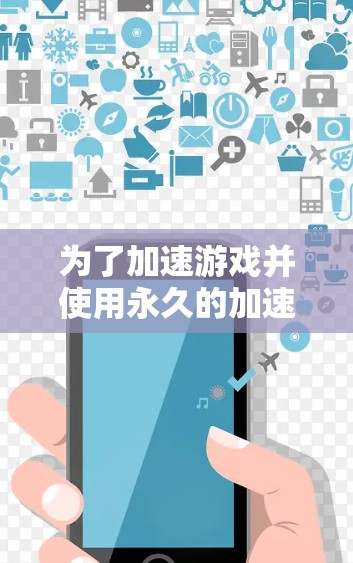 为了加速游戏并使用永久的加速器，以下是一些可行的步骤和建议