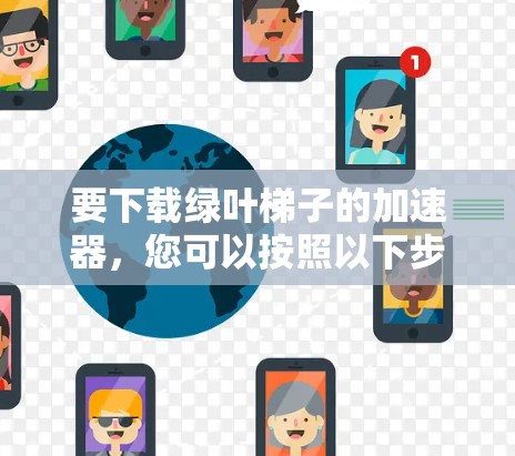 要下载绿叶梯子的加速器，您可以按照以下步骤操作