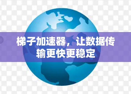 梯子加速器，让数据传输更快更稳定