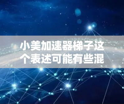小美加速器梯子这个表述可能有些混淆,可能是小美加速器(如滑梯、加速带或加速棒)的名称。如果是加速器,通常指用于帮助孩子在没有滑梯的情况下前进的装置。以下是一些关于如何为孩子准备加速器的建议