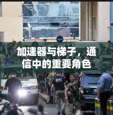 加速器与梯子，通信中的重要角色