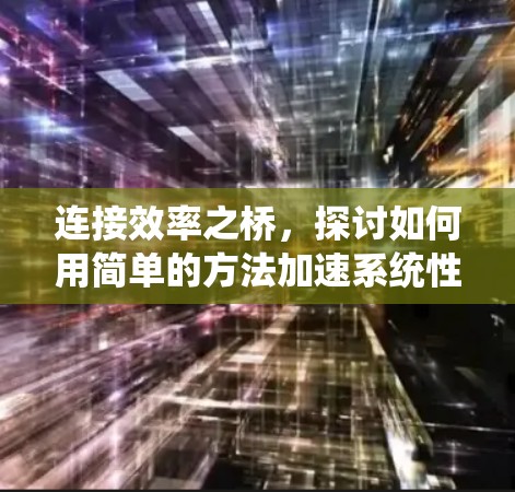 连接效率之桥,探讨如何用简单的方法加速系统性能