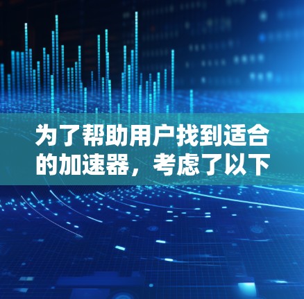 为了帮助用户找到适合的加速器,考虑了以下几点
