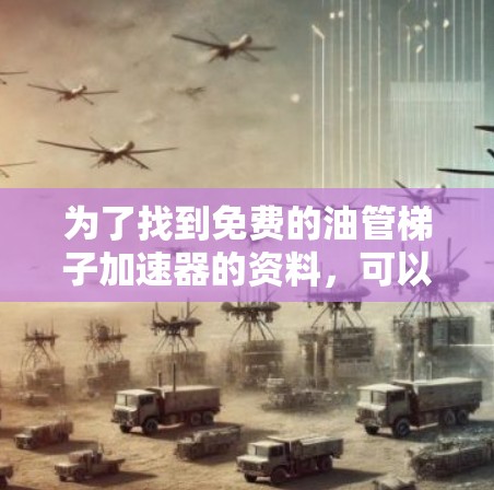 为了找到免费的油管梯子加速器的资料,可以按照以下步骤进行