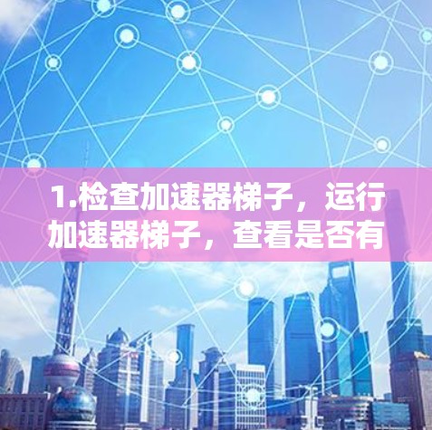 1.检查加速器梯子，运行加速器梯子，查看是否有未通过的加速器，以确认是否需要更新