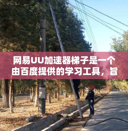 网易UU加速器梯子是一个由百度提供的学习工具，旨在帮助用户更快地完成学习任务。它通过配置和使用特定功能提升学习效率