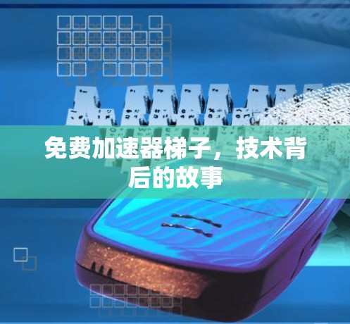 免费加速器梯子,技术背后的故事