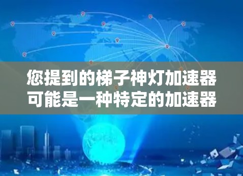 您提到的梯子神灯加速器可能是一种特定的加速器,具体细节可能因社区或游戏而有所不同。在原神中,常见的加速器包括 您提到的梯子神灯加速器可能是一种特定的加速器,具体细节可能因社区或游戏而有所不同。在原神中,常见的加速器包括