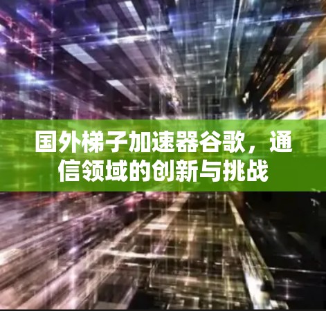 国外梯子加速器谷歌，通信领域的创新与挑战