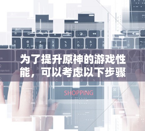 为了提升原神的游戏性能，可以考虑以下步骤