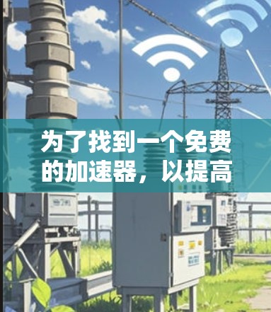 为了找到一个免费的加速器,以提高您的国外梯子的性能,您可以按照以下步骤进行