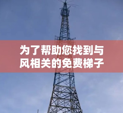 为了帮助您找到与风相关的免费梯子加速器,以下是一些推荐的网站和建议