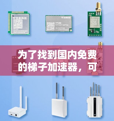为了找到国内免费的梯子加速器，可以按照以下步骤进行