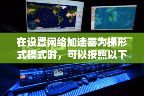 在设置网络加速器为梯形式模式时，可以按照以下步骤进行操作