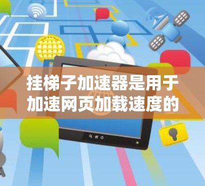 挂梯子加速器是用于加速网页加载速度的工具，主要针对那些在网页加载慢或加载不完全的情况。以下是详细的下载步骤和使用指南