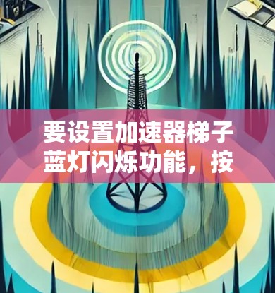 要设置加速器梯子蓝灯闪烁功能，按照以下步骤操作