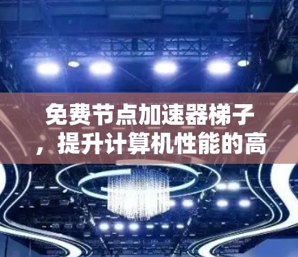 免费节点加速器梯子,提升计算机性能的高效解决方案