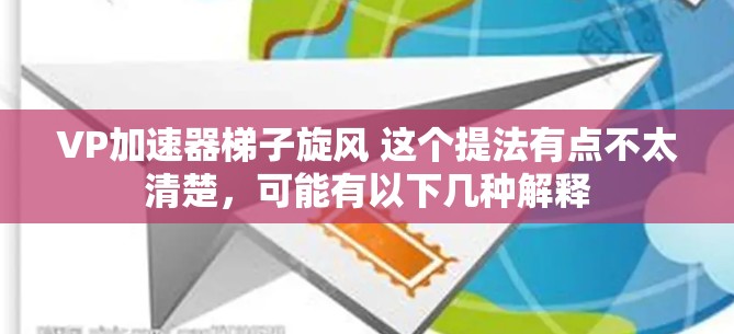 VP加速器梯子旋风 这个提法有点不太清楚，可能有以下几种解释