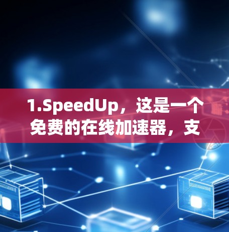 1.SpeedUp，这是一个免费的在线加速器，支持网页、下载和云存储。它界面简洁，操作简单，适合快速试用