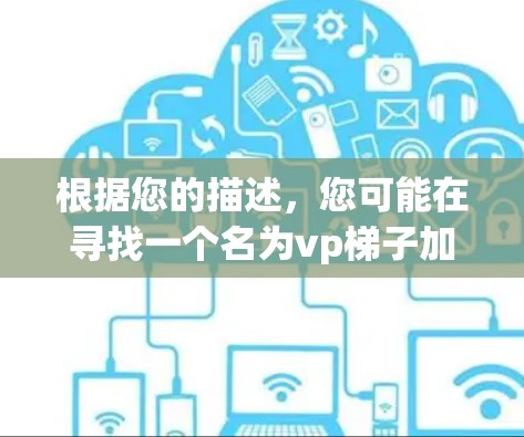 根据您的描述,您可能在寻找一个名为vp梯子加速器的免费加速器。然而,由于vp梯子不是一个广泛为人知的加速器名称,我无法提供具体的推荐链接或信息。以下是一些建议,帮助您找到合适的加速器