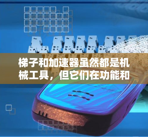 梯子和加速器虽然都是机械工具,但它们在功能和应用场景上有所不同。以下是详细的比较和总结