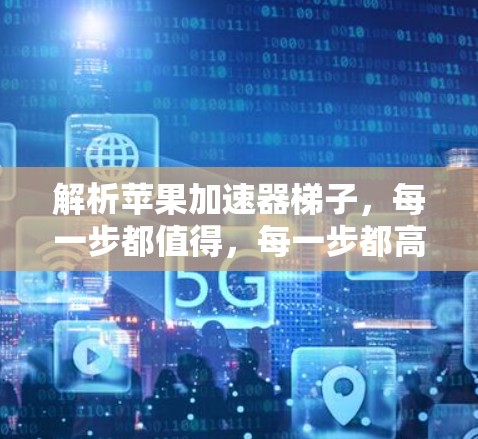 解析苹果加速器梯子，每一步都值得，每一步都高效