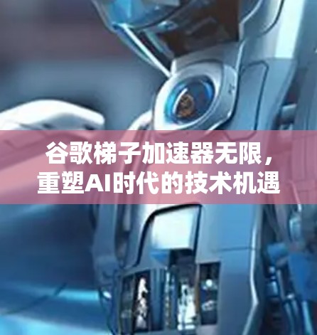 谷歌梯子加速器无限，重塑AI时代的技术机遇与未来展望