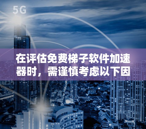 在评估免费梯子软件加速器时,需谨慎考虑以下因素 在评估免费梯子软件加速器时,需谨慎考虑以下因素