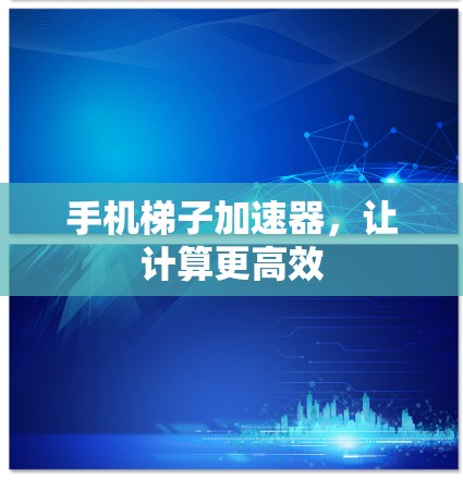 手机梯子加速器，让计算更高效