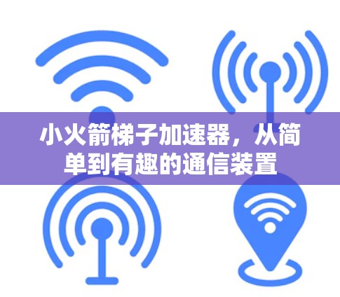 小火箭梯子加速器,从简单到有趣的通信装置