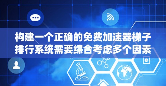 构建一个正确的免费加速器梯子排行系统需要综合考虑多个因素,确保公平性和准确性。以下是一个逐步的思考过程