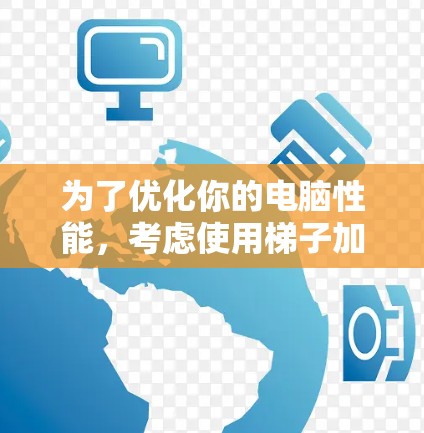 为了优化你的电脑性能,考虑使用梯子加速器,但需综合评估硬件条件、性能、兼容性和使用成本等多方面因素。以下是详细的步骤指南