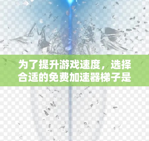 为了提升游戏速度，选择合适的免费加速器梯子是一个好主意。以下是一些有用的信息和建议