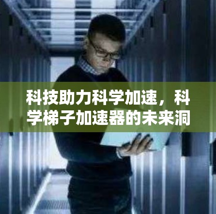 科技助力科学加速,科学梯子加速器的未来洞察 科技助力科学加速,科学梯子加速器的未来洞察