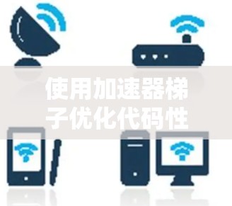 使用加速器梯子优化代码性能，以下是详细的步骤指南