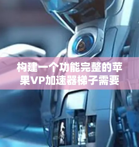 构建一个功能完整的苹果VP加速器梯子需要从基础到高级逐步进行。以下是一个详细且结构化的指南，帮助您完成这个项目