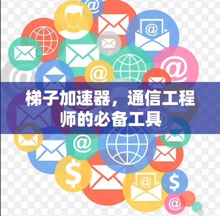 梯子加速器，通信工程师的必备工具
