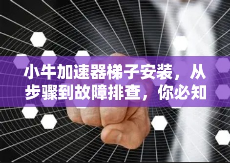 小牛加速器梯子安装，从步骤到故障排查，你必知道的