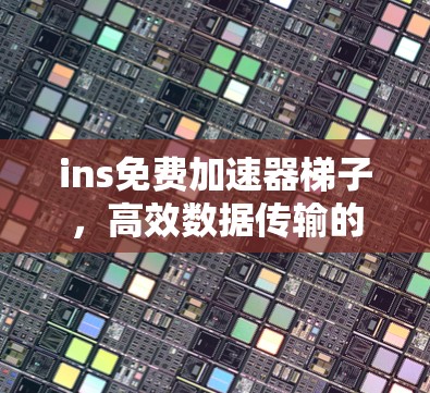 ins免费加速器梯子,高效数据传输的终极解决方案!