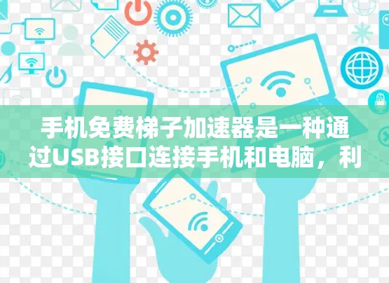 手机免费梯子加速器是一种通过USB接口连接手机和电脑，利用网络加速技术加速下载功能的工具。它提供多种功能，包括快速下载应用、管理应用和管理手机设置。以下是关于免费梯子加速器的详细介绍