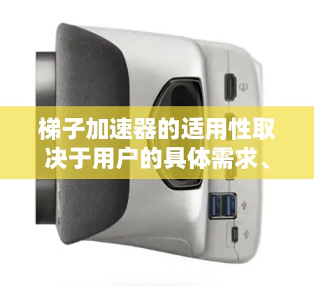 梯子加速器的适用性取决于用户的具体需求、行业、技术需求以及市场情况。以下是一些总结