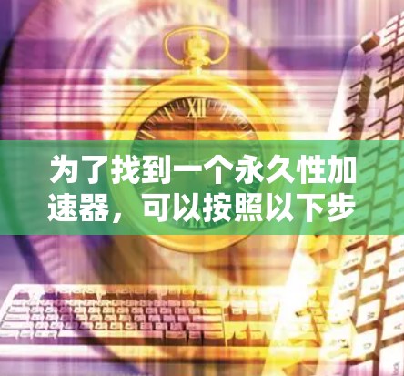 为了找到一个永久性加速器，可以按照以下步骤进行